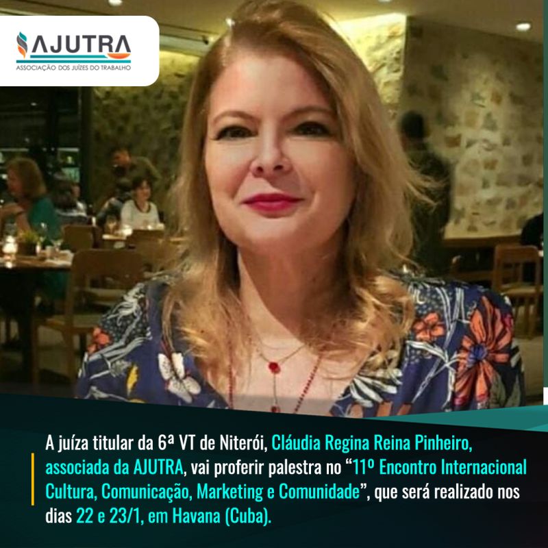 A juíza titular da 6ª VT de Niterói, Cláudia Regina Reina Pinheiro, associada da AJUTRA, vai proferir palestra no “11º Encontro Internacional Cultura, Comunicação, Marketing e Comunidade”, que será realizado nos dias 22 e 23/1, em Havana (Cuba)